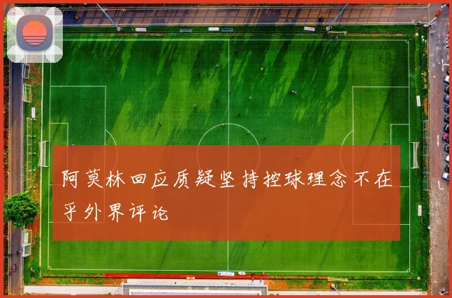 阿莫林回应质疑坚持控球理念不在乎外界评论