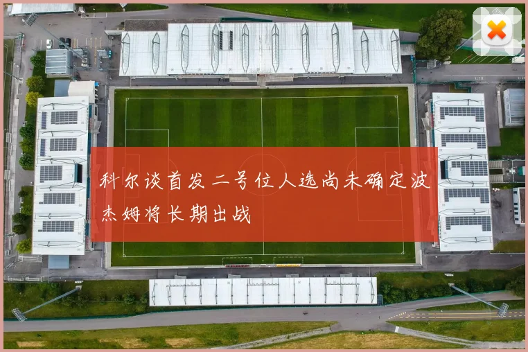 科尔谈首发二号位人选尚未确定波杰姆将长期出战