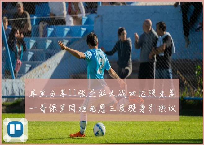 库里分享11张圣诞大战回忆照克莱一哥保罗同框老詹三度现身引热议